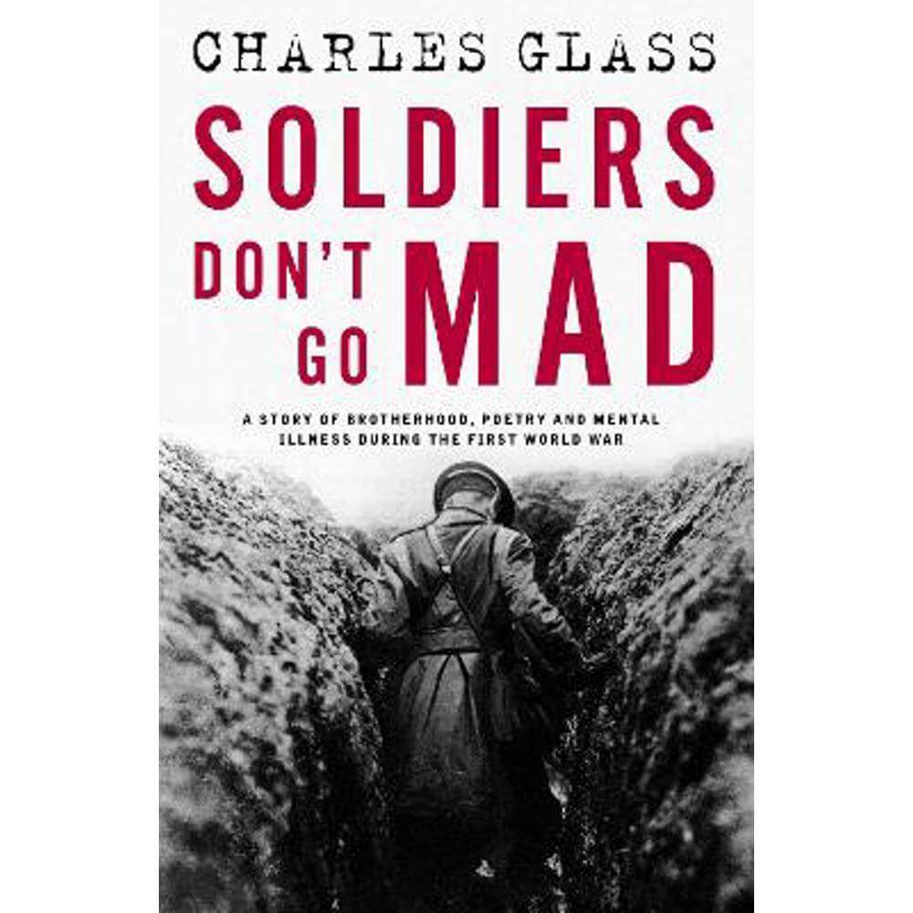 Soldiers Don't Go Mad: A Story of Brotherhood, Poetry and Mental Illness During the First World War (Hardback) - Charles Glass